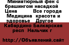 Миниатюрный фен с брашингом насадкой › Цена ­ 210 - Все города Медицина, красота и здоровье » Другое   . Кабардино-Балкарская респ.,Нальчик г.
